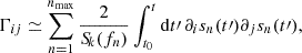 $$ \begin{aligned} \Gamma _{ij} \simeq \sum _{n=1}^{n_{\rm max}} \dfrac{2}{{S\!}_k(f_n)} \int _{t_0}^{t} \mathrm{d}t\prime \, \partial _i s_n(t\prime ) \partial _j s_n(t\prime ), \end{aligned} $$