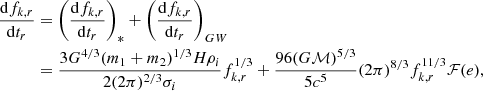$$ \begin{aligned} \begin{aligned} \frac{\mathrm{d}f_{k,r}}{\mathrm{d}t_r}&= \left(\frac{\mathrm{d}f_{k,r}}{\mathrm{d}t_r}\right)_{*} + \left(\frac{\mathrm{d}f_{k,r}}{\mathrm{d}t_r}\right)_{GW}\\&=\frac{3G^{4/3} (m_{1} + m_{2})^{1/3} H \rho _i}{2(2\pi )^{2/3} \sigma _i}f_{k,r}^{1/3} + \frac{96(G \mathcal{M} )^{5/3}}{5c^5} (2\pi )^{8/3} f_{k,r}^{11/3}\mathcal{F} (e), \end{aligned} \end{aligned} $$