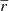 $ \overline{r} $