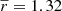 $ \overline{r} = 1.32 $