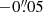 $ -0{{\overset{\prime\prime}{.}}}05 $