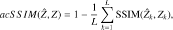 $acS\,S\,IM(\hat Z,Z) = 1 - {1 \over L}\sum\limits_{k = 1}^L {{\mathop{\rm SSIM}\nolimits} } \left( {{{\hat Z}_k},{Z_k}} \right),$