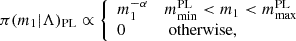 $$ \begin{aligned} \pi (m_1 |\Lambda )_\mathrm{PL} \propto {\left\{ \begin{array}{ll} m_1^{-\alpha }&m_\mathrm{min} ^\mathrm{PL} < m_1 < m_\mathrm{max} ^\mathrm{PL} \\ 0&\text{ otherwise,} \end{array}\right.} \end{aligned} $$