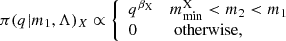 $$ \begin{aligned} \pi (q | m_1, \Lambda )_X \propto {\left\{ \begin{array}{ll} q^{{\beta }_\mathrm{X} }&m_\mathrm{min} ^\mathrm{X} < m_2 < m_1 \\ 0&\text{ otherwise}, \end{array}\right.} \end{aligned} $$