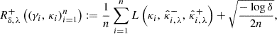 $$ \begin{aligned} R_{\delta ,\, \lambda }^+\left( (\gamma _i,\, \kappa _i)_{i = 1}^{n}\right):= \frac{1}{n} \sum _{i=1}^{n} L\left( \kappa _i,\, \hat{\kappa }^{-}_{i,\, \lambda },\, \hat{\kappa }^{+}_{i,\, \lambda } \right) + \sqrt{\frac{-\log \delta }{2n}}, \end{aligned} $$