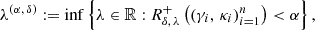 $$ \begin{aligned} \lambda ^{(\alpha ,\, \delta )} := \inf \left\{ \lambda \in \mathbb{R} : R_{\delta ,\, \lambda }^+\left( (\gamma _i,\, \kappa _i)_{i = 1}^{n}\right)< \alpha \right\} , \end{aligned} $$