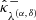 $ {{{\hat{{{{\kappa}}}}}^{-}}_{{{\lambda}^{(\alpha,\, \delta)}}}} $