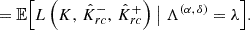 $$ \begin{aligned}&= \mathbb{E} \Bigl [ L\left( K,\, \hat{K}^{-}_{rc},\, \hat{K}^{+}_{rc}\right) \bigm | \Lambda ^{(\alpha ,\, \delta )} = \lambda \Bigr ]. \end{aligned} $$