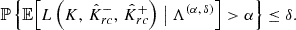 $$ \begin{aligned} \mathbb{P} \left\{ \mathbb{E} \Bigl [ L\left( K,\, \hat{K}^{-}_{rc},\, \hat{K}^{+}_{rc}\right) \bigm | \Lambda ^{(\alpha ,\, \delta )} \Bigr ] > \alpha \right\} \le \delta . \end{aligned} $$