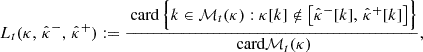 $$ \begin{aligned} L_{t}(\kappa ,\, \hat{\kappa }^{-},\, \hat{\kappa }^{+}) := \frac{ \text{ card}\,\Bigl \{ k \in \mathcal{M} _t(\kappa ) : \kappa [k] \notin \bigl [ \hat{\kappa }^{-}[k],\, \hat{\kappa }^{+}[k] \bigr ] \Bigr \} }{\text{ card}\mathcal{M} _t(\kappa )}, \end{aligned} $$