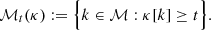 $$ \begin{aligned} \mathcal{M} _t(\kappa ) := \Bigl \{ k \in \mathcal{M} : \kappa [k] \ge t \Bigr \}. \end{aligned} $$