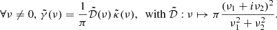 $$ \begin{aligned} \forall \nu \ne 0,\, \tilde{\gamma }(\nu ) = \frac{1}{\pi } \tilde{\mathcal{D} }(\nu ) \, \tilde{\kappa }(\nu ), \;\text{ with}\; \tilde{\mathcal{D} }: \nu \mapsto \pi \frac{(\nu _1 + i \nu _2)^2}{\nu _1^2 + \nu _2^2}. \end{aligned} $$