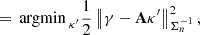 $$ \begin{aligned}&= {{\,\mathrm{argmin}\,}}_{\kappa ^{\prime }} \frac{1}{2} \left\Vert\gamma - \mathbf A \kappa ^{\prime }\right\Vert_{\Sigma _{n}^{-1}}^2, \end{aligned} $$