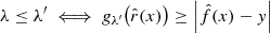 $$ \begin{aligned} \lambda \le \lambda ^{\prime }&\;\Longleftrightarrow \;g_{\lambda ^{\prime }}\bigl (\hat{r}(x)\bigr ) \ge \left| \hat{f}(x) - y \right|\end{aligned} $$