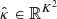 $ {\hat{{{{\kappa}}}}}\in {\mathbb{R}}^{{K}^2} $