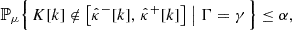 $$ \begin{aligned} \mathbb{P} _{\mu }\Bigl \{\, K[k] \notin \bigl [\hat{\kappa }^{-}[k],\, \hat{\kappa }^{+}[k]\bigr ] \bigm | \Gamma = \gamma \,\Bigr \} \le \alpha , \end{aligned} $$