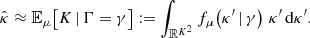 $$ \begin{aligned} \hat{\kappa }\approx \mathbb{E} _{\mu }\bigl [ K \,|\, \Gamma = \gamma \bigr ] := \int _{\mathbb{R} ^{K^2}} f_{\mu }\!\left(\kappa ^{\prime } \,|\, \gamma \right) \, \kappa ^{\prime } \, \mathrm{d} \kappa ^{\prime }. \end{aligned} $$
