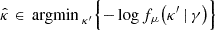 $$ \begin{aligned} \hat{\kappa }&\in {{\,\mathrm{argmin}\,}}_{\kappa ^{\prime }} \Bigl \{ -\log f_{\mu }\!\left(\kappa ^{\prime } \,|\, \gamma \right) \Bigr \}\end{aligned} $$