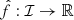 $ \hat f: {\mathcal{I}}\to {\mathbb{R}} $
