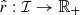 $ \hat r: {\mathcal{I}}\to {\mathbb{R}}_+ $