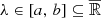 $ {\lambda}\in {\left[a,\, b\right]} \subseteq \overline{\mathbb{R}} $