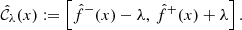 $$ \begin{aligned} \hat{\mathcal{C} }_{\lambda }(x) := \left[ \hat{f}^-(x) - \lambda ,\, \hat{f}^+(x) + \lambda \right]. \end{aligned} $$