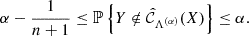 $$ \begin{aligned} \alpha - \frac{1}{n+ 1} \le \mathbb{P} \left\{ Y\notin \hat{\mathcal{C} }_{\Lambda ^{(\alpha )}}(X) \right\} \le \alpha . \end{aligned} $$