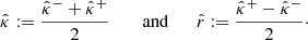 $$ \begin{aligned} \hat{\kappa }:= \frac{\hat{\kappa }^{-}+ \hat{\kappa }^{+}}{2} \qquad \text{ and}\qquad \hat{r}:= \frac{\hat{\kappa }^{+}- \hat{\kappa }^{-}}{2}\cdot \end{aligned} $$