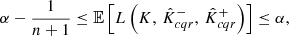 $$ \begin{aligned} \alpha - \frac{1}{n+ 1} \le \mathbb{E} \left[ L\left( K,\, \hat{K}^{-}_{cqr},\, \hat{K}^{+}_{cqr}\right) \right] \le \alpha , \end{aligned} $$