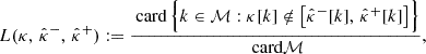$$ \begin{aligned} L(\kappa ,\, \hat{\kappa }^{-},\, \hat{\kappa }^{+}) := \frac{ \text{ card}\,\Bigl \{ k \in \mathcal{M} : \kappa [k] \notin \bigl [ \hat{\kappa }^{-}[k],\, \hat{\kappa }^{+}[k] \bigr ] \Bigr \} }{\text{ card}\mathcal{M} }, \end{aligned} $$