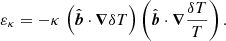 $$ \begin{aligned}&\varepsilon _\kappa = -\kappa \,\left({\hat{\boldsymbol{b}}}\cdot {\boldsymbol{\nabla }}\delta T\right) \left({\hat{\boldsymbol{b}}}\cdot {\boldsymbol{\nabla }}\frac{\delta T}{T}\right). \end{aligned} $$