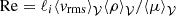 $ \mathrm{Re}=\ell_i{{\langle{v}_{\mathrm{rms}}\rangle}_{{\mathcal{V}}}}{{\langle\rho\rangle}_{{\mathcal{V}}}}/{{\langle\mu\rangle}_{{\mathcal{V}}}} $