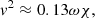 $$ \begin{aligned}&{v}^2 \approx 0.13 \omega \chi , \end{aligned} $$