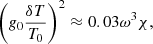 $$ \begin{aligned}&\left(g_0\frac{\delta T}{T_0}\right)^2 \approx 0.03 \omega ^3 \chi , \end{aligned} $$