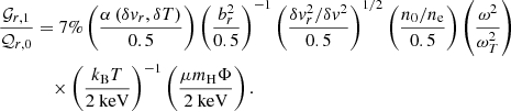 $$ \begin{aligned} \begin{aligned} \frac{\mathcal{G} _{r,1}}{\mathcal{Q} _{r,0}}&= 7\% \left(\frac{\alpha \left(\delta {v}_r,\delta T\right)}{0.5}\right) \left(\frac{b_r^2}{0.5}\right)^{-1} \left(\frac{\delta {v}^2_r/\delta {v}^2}{0.5}\right)^{1/2} \left(\frac{n_0/{n_{\rm e}}}{0.5}\right) \left(\frac{\omega ^2}{\omega ^2_T}\right) \\&\quad \times \left(\frac{{k_{\rm B}} T}{2 \ \mathrm{keV} }\right)^{-1} \left(\frac{\mu {m_{\rm H}}\Phi }{2 \ \mathrm{keV} }\right). \end{aligned} \end{aligned} $$