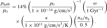 $$ \begin{aligned} \begin{aligned} \frac{p_{\rm turb}}{p_0}&= 14\% \left(\frac{p_0}{1 \times 10^{-14} \ \mathrm{g/cm/s} ^2}\right)^{-1} \left(\frac{\omega }{1 \ \mathrm {Gyr}^{-1} }\right) \\&\quad \times \left(\frac{\kappa }{1 \times 10^{11} \ \mathrm{g / cm/s} ^3/\mathrm{K}}\right) \left(\frac{n_0/{n_{\rm e}}}{0.5}\right). \end{aligned} \end{aligned} $$