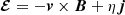 $ \boldsymbol{\mathcal{E}} = - {\boldsymbol{v}} \times \boldsymbol{B} + \eta \boldsymbol{j} $