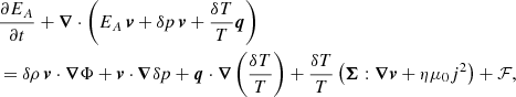 $$ \begin{aligned}&\frac{\partial E_A}{\partial t} + {\boldsymbol{\nabla }} \cdot \left(E_A\,{\boldsymbol{v}} + \delta p\,{\boldsymbol{v}} + \frac{\delta T}{T}\boldsymbol{q}\right) \\&= \delta \rho \,{\boldsymbol{v}}\cdot {\boldsymbol{\nabla }}\Phi + {\boldsymbol{v}}\cdot {\boldsymbol{\nabla }}\delta p + \boldsymbol{q}\cdot {\boldsymbol{\nabla }}\left(\frac{\delta T}{T}\right) + \frac{\delta T}{T}\left(\boldsymbol{\Sigma }:{\boldsymbol{\nabla }}{\boldsymbol{v}} + \eta \mu _0 j^2\right) + \mathcal{F} , \end{aligned} $$