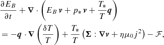 $$ \begin{aligned}&\frac{\partial E_B}{\partial t} + {\boldsymbol{\nabla }} \cdot \left(E_B\,{\boldsymbol{v}} + p_*\,{\boldsymbol{v}} + \frac{T_*}{T}\boldsymbol{q}\right) \\&= -\boldsymbol{q}\cdot {\boldsymbol{\nabla }}\left(\frac{\delta T}{T}\right) + \frac{T_*}{T}\left(\boldsymbol{\Sigma }:{\boldsymbol{\nabla }}{\boldsymbol{v}} + \eta \mu _0 j^2\right) - \mathcal{F} , \nonumber \end{aligned} $$