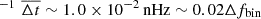 $ ^{-1}\,\,\overline{\Delta t}\sim 1.0\times 10^{-2}\,\mathrm{nHz} \sim 0.02\Delta f_{\mathrm{bin}} $