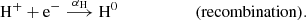 $$ \begin{aligned}&\mathrm{H}^+ +\mathrm{e}^- \overset{\alpha _{\rm H}}{\longrightarrow } \mathrm{H}^0 \qquad \qquad \qquad (\mathrm{recombination}). \end{aligned} $$