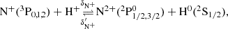 $$ \begin{aligned} \mathrm{N}^+(^3\mathrm{P}_{0,1,2}) +\mathrm{H}^+&\underset{\delta _{\mathrm{N}^+}^{\prime }}{\mathop {\rightleftharpoons }\limits ^{\delta _{\mathrm{N}^+}}} \mathrm{N}^{2+}(^2\mathrm{P}_{1/2, 3/2}^0) +\mathrm{H}^0(^2\mathrm{S}_{1/2}) , \end{aligned} $$