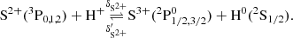 $$ \begin{aligned} \mathrm{S}^{2+}(^3\mathrm{P}_{0,1,2}) +\mathrm{H}^+&\underset{\delta _{\mathrm{S}^{2+}}^{\prime }}{\mathop {\rightleftharpoons }\limits ^{\delta _{\mathrm{S}^{2+}}}} \mathrm{S}^{3+}(^2\mathrm{P}_{1/2, 3/2}^0) +\mathrm{H}^0(^2\mathrm{S}_{1/2}). \end{aligned} $$
