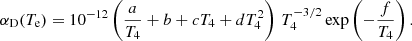 $$ \begin{aligned} \alpha _{\rm D}(T_{\rm e}) = 10^{-12}\left(\frac{a}{T_4} + b + c T_4 + d T_4^2 \right)\, T_4^{-3/2} \,\mathrm{exp}\left(-\frac{f}{T_4}\right). \end{aligned} $$