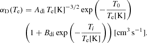 $$ \begin{aligned} \alpha _{\rm D}(T_{\rm e})&= A_{\rm di} \, T_{\rm e}[\mathrm{K}]^{-3/2} \,\mathrm{exp}\left(-\frac{T_0}{T_{\rm e}[\mathrm{K}]}\right)\nonumber \\&\left(1 + B_{\rm di} \,\mathrm{exp}\left(-\frac{T_i}{T_{\rm e}[\mathrm{K}]}\right)\right) [\mathrm{cm}^{3}\,\mathrm{s}^{-1}] . \end{aligned} $$