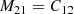 $$ \begin{aligned} M_{21}&= C_{12} \end{aligned} $$