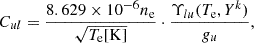 $$ \begin{aligned} C_{ul}&= \frac{8.629\times 10^{-6} n_{\rm e}}{\sqrt{T_{\rm e}[\mathrm{K}]}}\cdot \frac{\Upsilon _{lu}(T_{\rm e}, Y^k)}{g_u},\end{aligned} $$
