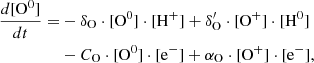 $$ \begin{aligned} \frac{d[\mathrm{O}^0]}{dt} =&- \delta _{\rm O} \cdot [\mathrm{O}^0] \cdot [\mathrm{H}^{+}] + \delta ^{\prime }_{\rm O} \cdot [\mathrm{O}^{+}]\cdot [\mathrm{H}^0]\nonumber \\&- C_{\rm O} \cdot [\mathrm{O}^0] \cdot [\mathrm{e}^{-}] + \alpha _{\rm O}\cdot [\mathrm{O}^{+}] \cdot [\mathrm{e}^{-}],\end{aligned} $$