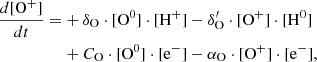 $$ \begin{aligned} \frac{d[\mathrm{O}^+]}{dt} =&+\delta _{\rm O} \cdot [\mathrm{O}^0] \cdot [\mathrm{H}^{+}] - \delta ^{\prime }_{\rm O} \cdot [\mathrm{O}^{+}]\cdot [\mathrm{H}^0] \nonumber \\&+ C_{\rm O} \cdot [\mathrm{O}^0] \cdot [\mathrm{e}^{-}] - \alpha _{\rm O}\cdot [\mathrm{O}^{+}] \cdot [\mathrm{e}^{-}],\end{aligned} $$