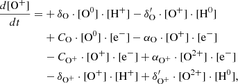 $$ \begin{aligned} \frac{d[\mathrm{O}^+]}{dt} =&+\delta _{\rm O} \cdot [\mathrm{O}^0] \cdot [\mathrm{H}^{+}] - \delta ^{\prime }_{\rm O} \cdot [\mathrm{O}^{+}]\cdot [\mathrm{H}^0] \nonumber \\&+ C_{\rm O} \cdot [\mathrm{O}^0] \cdot [\mathrm{e}^{-}] - \alpha _{\rm O}\cdot [\mathrm{O}^{+}] \cdot [\mathrm{e}^{-}]\nonumber \\&-C_{\mathrm{O}^+} \cdot [\mathrm{O}^+] \cdot [\mathrm{e}^{-}] + \alpha _{\mathrm{O}^+}\cdot [\mathrm{O}^{2+}] \cdot [\mathrm{e}^{-}]\nonumber \\&-\delta _{\mathrm{O}^+} \cdot [\mathrm{O}^+] \cdot [\mathrm{H}^{+}] + \delta ^{\prime }_{\mathrm{O}^+} \cdot [\mathrm{O}^{2+}]\cdot [\mathrm{H}^0] ,\end{aligned} $$